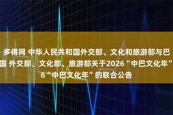 多得网 中华人民共和国外交部、文化和旅游部与巴西联邦共和国 外交部、文化部、旅游部关于2026“中巴文化年”的联合公告