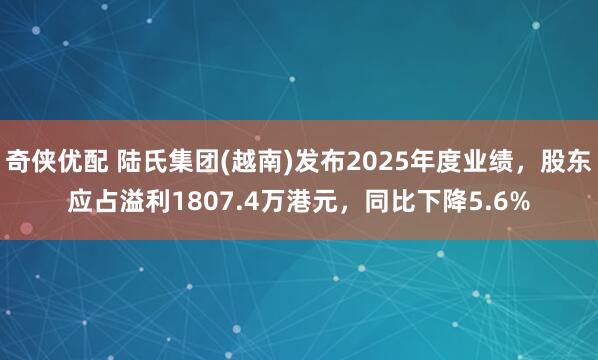 奇侠优配 陆氏集团(越南)发布2025年度业绩，股东应占溢利1807.4万港元，同比下降5.6%