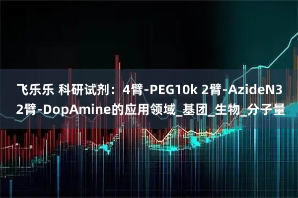 飞乐乐 科研试剂:4臂-PEG10k 2臂-AzideN3 2臂-DopAmine的应用领域_基团_生物_分子量