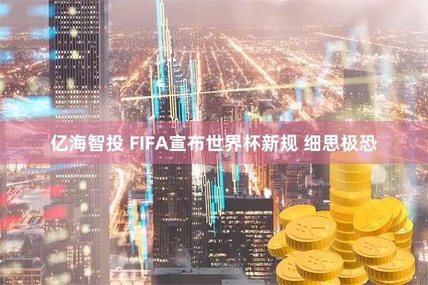 亿海智投 FIFA宣布世界杯新规 细思极恐