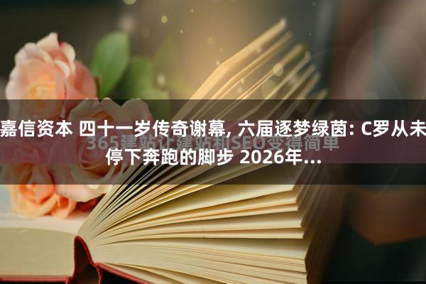 嘉信资本 四十一岁传奇谢幕, 六届逐梦绿茵: C罗从未停下奔跑的脚步 2026年...