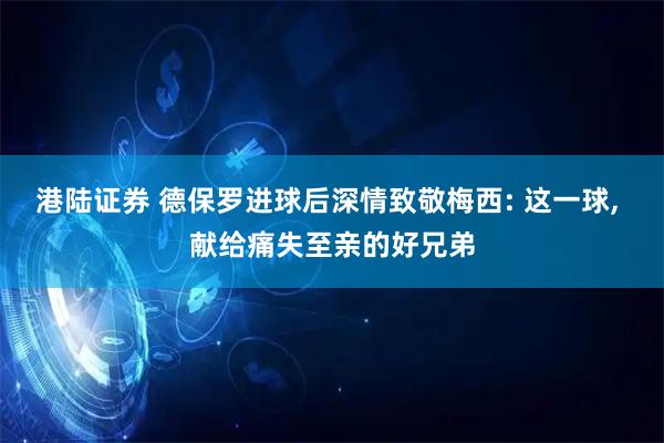 港陆证券 德保罗进球后深情致敬梅西: 这一球, 献给痛失至亲的好兄弟