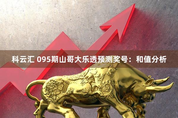 科云汇 095期山哥大乐透预测奖号：和值分析