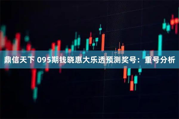 鼎信天下 095期钱晓惠大乐透预测奖号：重号分析